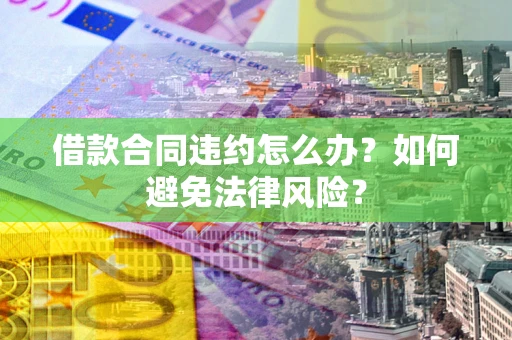 北京借款合同违约怎么办？如何避免法律风险？
