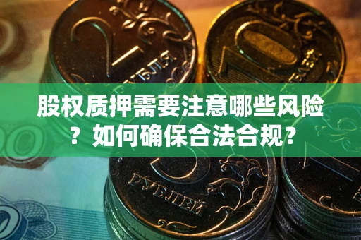 北京股权质押需要注意哪些风险？如何确保合法合规？