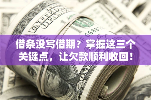 北京借条没写借期？掌握这三个关键点，让欠款顺利收回！