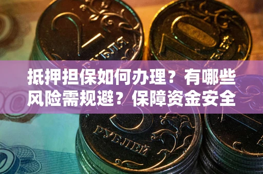 北京抵押担保如何办理？有哪些风险需规避？保障资金安全