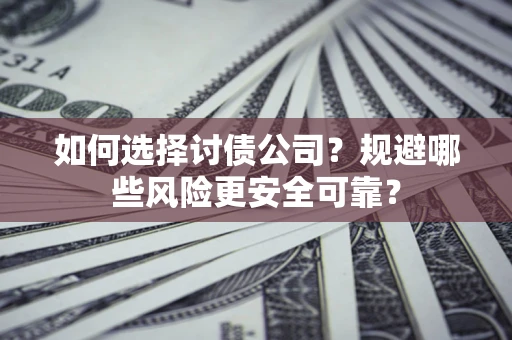 北京如何选择讨债公司？规避哪些风险更安全可靠？