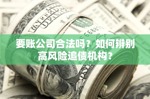北京要账公司合法吗？如何辨别高风险追债机构？
