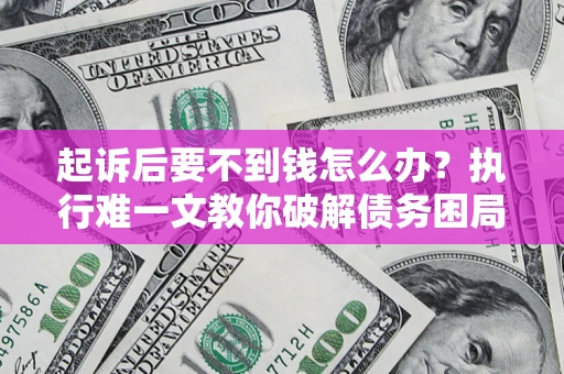 北京起诉后要不到钱怎么办？执行难一文教你破解债务困局