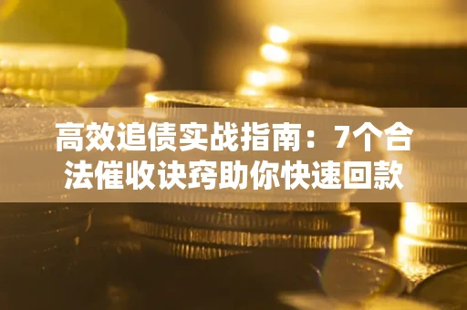 北京高效追债实战指南：7个合法催收诀窍助你快速回款