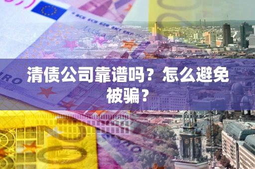 北京清债公司靠谱吗？怎么避免被骗？