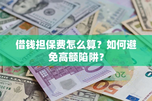 北京借钱担保费怎么算？如何避免高额陷阱？