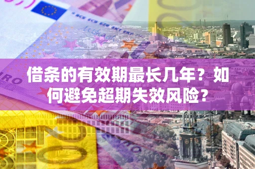 北京借条的有效期最长几年？如何避免超期失效风险？