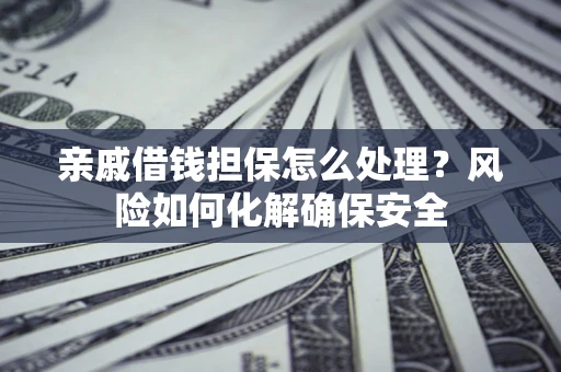 北京亲戚借钱担保怎么处理？风险如何化解确保安全