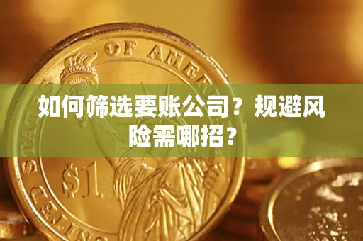 北京如何筛选要账公司？规避风险需哪招？