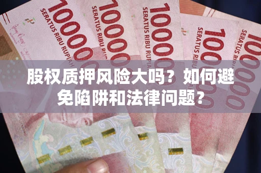 北京股权质押风险大吗？如何避免陷阱和法律问题？
