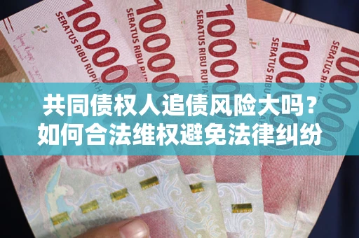 北京共同债权人追债风险大吗?如何合法维权避免法律纠纷? 北京共同债权人追债风险大吗?如何合法维权避免法律纠纷?