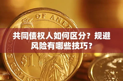 北京共同债权人如何区分？规避风险有哪些技巧？