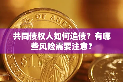 北京共同债权人如何追债？有哪些风险需要注意？