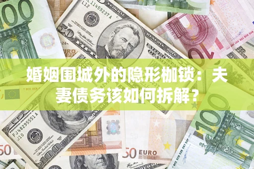 北京婚姻围城外的隐形枷锁：夫妻债务该如何拆解？