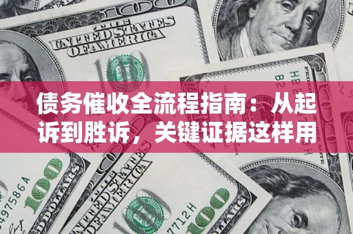 北京债务催收全流程指南：从起诉到胜诉，关键证据这样用