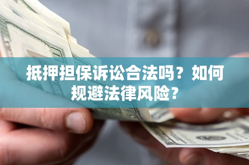北京抵押担保诉讼合法吗？如何规避法律风险？