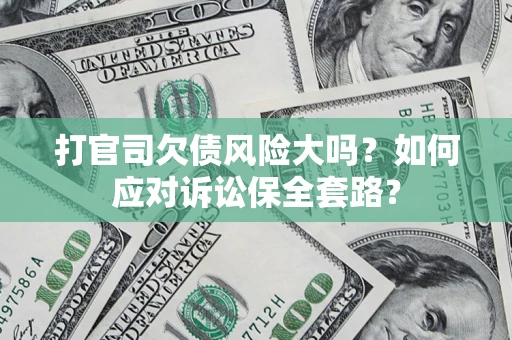北京打官司欠债风险大吗？如何应对诉讼保全套路？