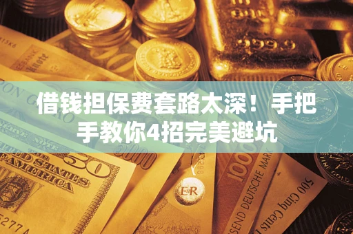 北京借钱担保费套路太深！手把手教你4招完美避坑
