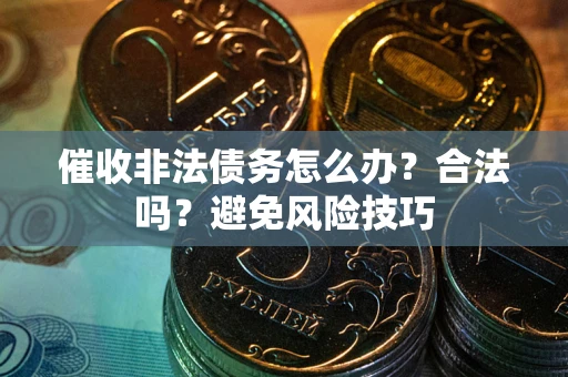 北京催收非法债务怎么办？合法吗？避免风险技巧