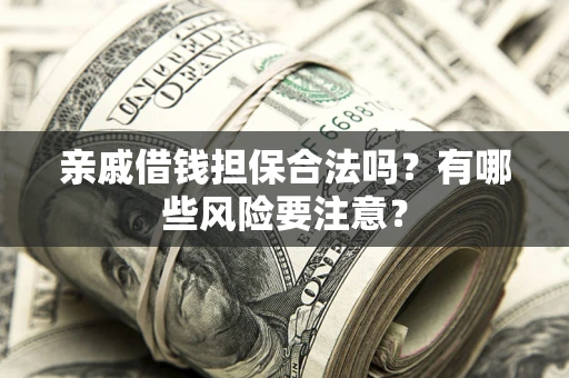 北京亲戚借钱担保合法吗？有哪些风险要注意？
