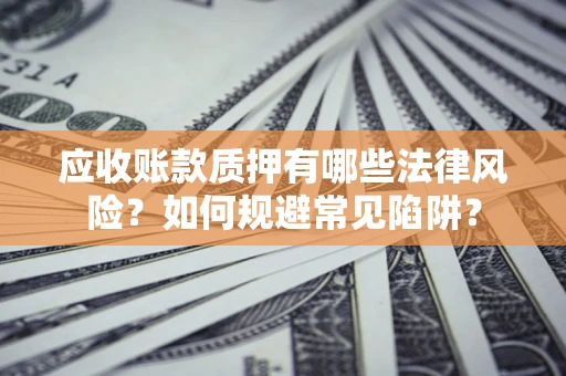 北京应收账款质押有哪些法律风险？如何规避常见陷阱？