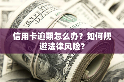 北京信用卡逾期怎么办？如何规避法律风险？