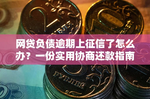 北京网贷负债逾期上征信了怎么办？一份实用协商还款指南请收好