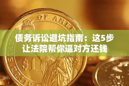 北京债务诉讼避坑指南：这5步让法院帮你逼对方还钱