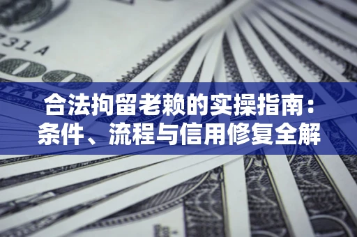 北京合法拘留老赖的实操指南:条件、流程与信用修复全解析 北京合法拘留老赖的实操指南:条件、流程与信用修复全解析