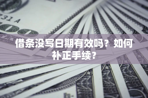 北京借条没写日期有效吗？如何补正手续？