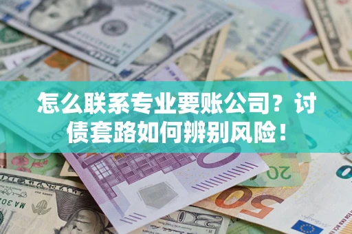 北京怎么联系专业要账公司？讨债套路如何辨别风险！