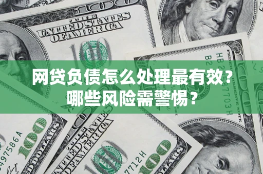 北京网贷负债怎么处理最有效？哪些风险需警惕？