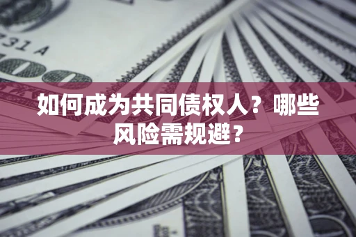 北京如何成为共同债权人？哪些风险需规避？