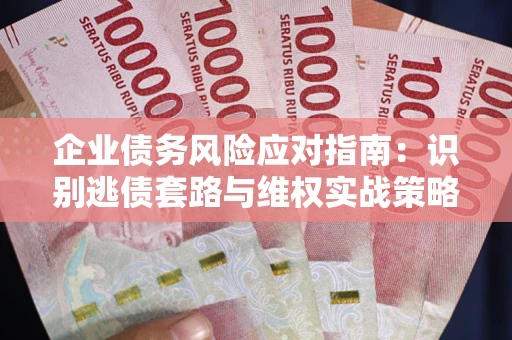 北京企业债务风险应对指南：识别逃债套路与维权实战策略
