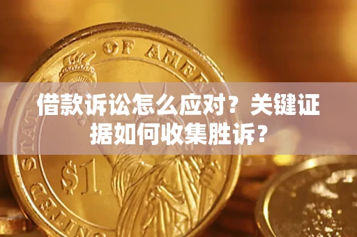 北京借款诉讼怎么应对？关键证据如何收集胜诉？