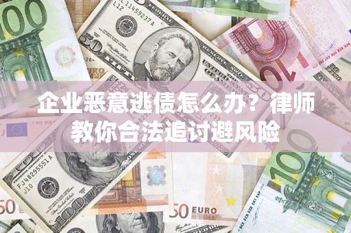 北京企业恶意逃债怎么办？律师教你合法追讨避风险