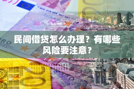 北京民间借贷怎么办理？有哪些风险要注意？