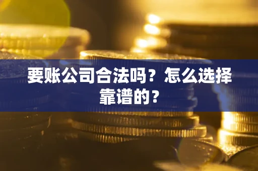 北京要账公司合法吗？怎么选择靠谱的？