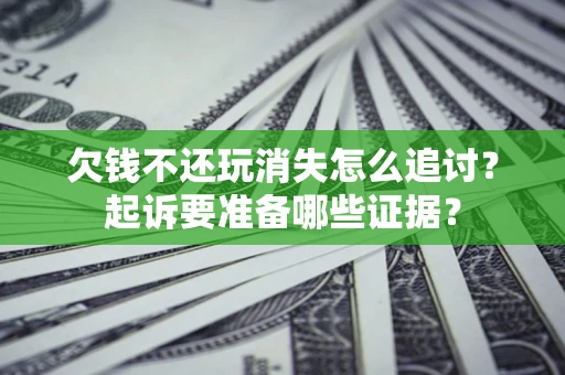 北京欠钱不还玩消失怎么追讨？起诉要准备哪些证据？