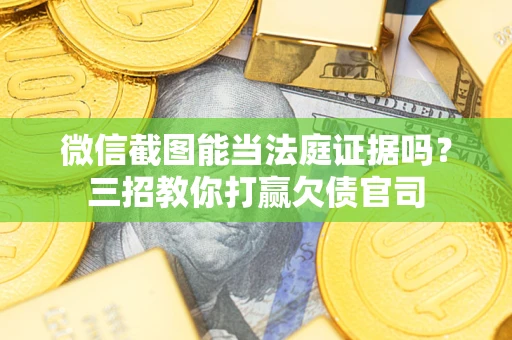 北京微信截图能当法庭证据吗？三招教你打赢欠债官司