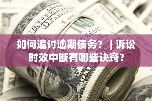 北京如何追讨逾期债务？ | 诉讼时效中断有哪些诀窍？