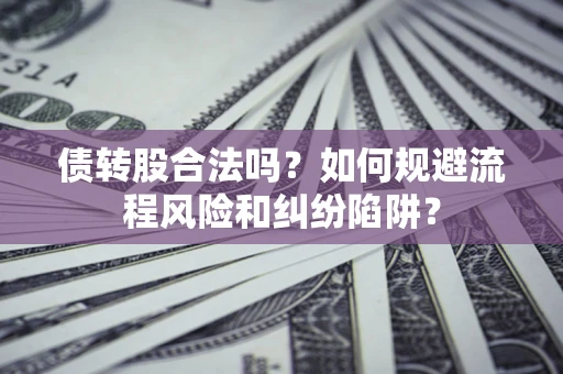 北京债转股合法吗？如何规避流程风险和纠纷陷阱？