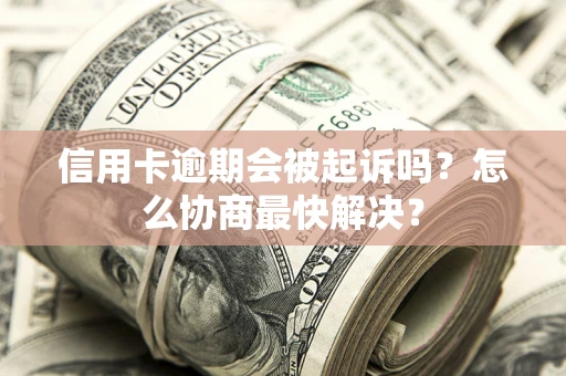 北京信用卡逾期会被起诉吗？怎么协商最快解决？
