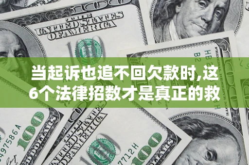 北京当起诉也追不回欠款时,这6个法律招数才是真正的救命稻草