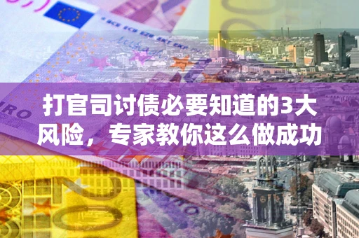 北京打官司讨债必要知道的3大风险，专家教你这么做成功率飙升