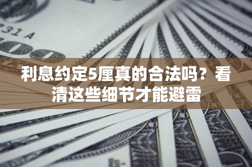 北京利息约定5厘真的合法吗？看清这些细节才能避雷