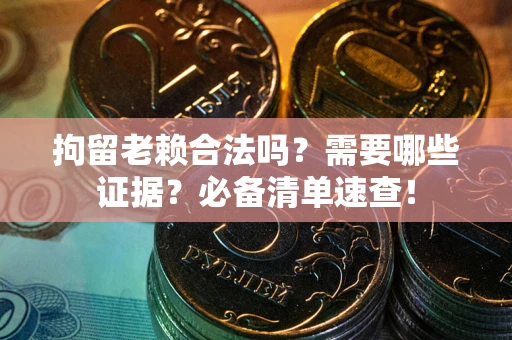 北京拘留老赖合法吗？需要哪些证据？必备清单速查！