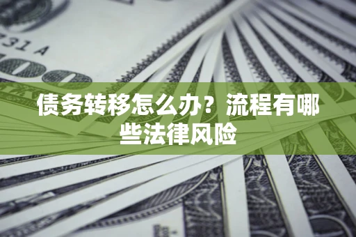 北京债务转移怎么办？流程有哪些法律风险