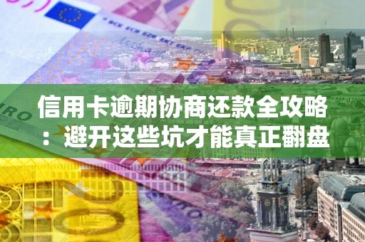 北京信用卡逾期协商还款全攻略：避开这些坑才能真正翻盘