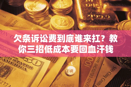 北京欠条诉讼费到底谁来扛？教你三招低成本要回血汗钱